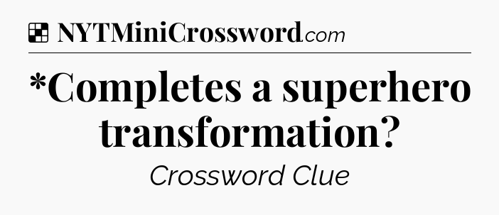 Solution: *Completes a superhero transformation - NYT Crossword