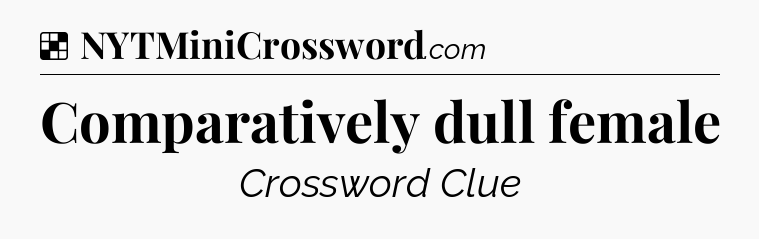 Solution: Comparatively dull female - NYT Crossword