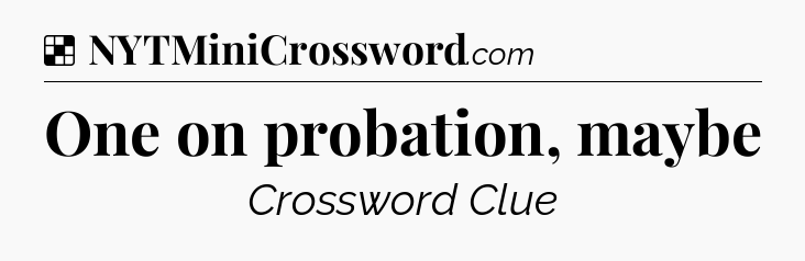 Solution: One on probation, maybe - NYT Crossword