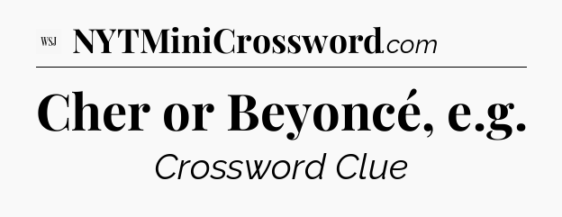 Cher or Beyoncé, e.g - WSJ Crossword