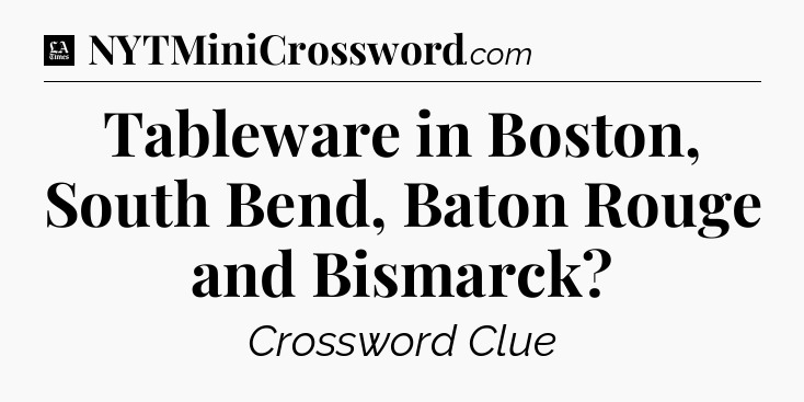 Tableware in Boston, South Bend, Baton Rouge and Bismarck - LA Times Crossword