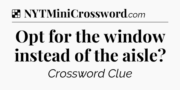 Solution: Opt for the window instead of the aisle - NYT Crossword