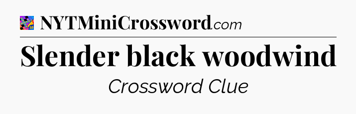 Slender black woodwind Crossword Clue