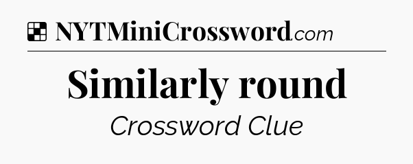 Solution: Similarly round - NYT Crossword