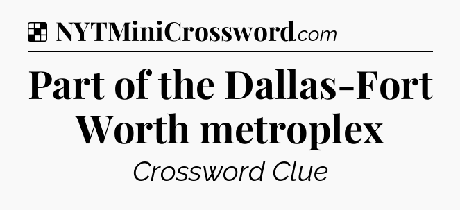 Solution: Part of the Dallas-Fort Worth metroplex - NYT Crossword