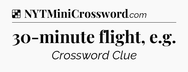Solution: 30-minute flight, e.g - NYT Crossword
