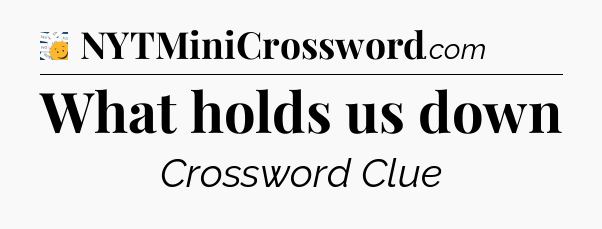 What holds us down - 7 Little Words