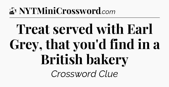 Treat served with Earl Grey, that you'd find in a British bakery - Daily Themed Classic Crossword