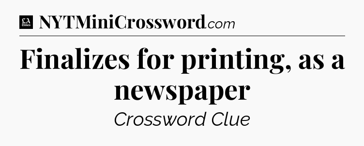 Finalizes for printing, as a newspaper - LA Times Crossword