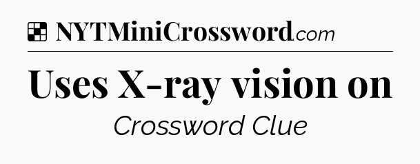 Solution: Uses X-ray vision on - NYT Crossword