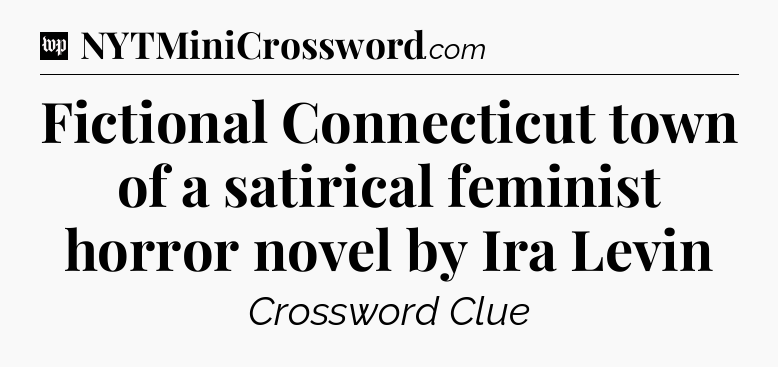 Fictional Connecticut town of a satirical feminist horror novel by Ira Levin Crossword Clue