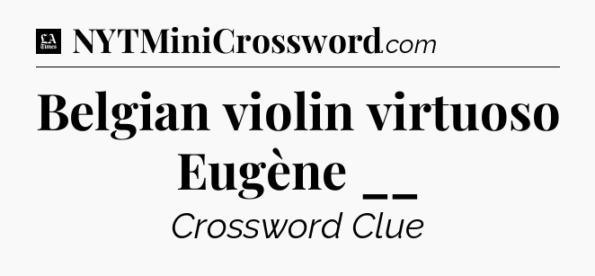 Belgian violin virtuoso Eugène __ - LA Times Crossword