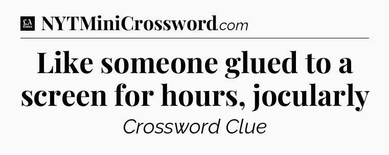 Like someone glued to a screen for hours, jocularly - LA Times Crossword