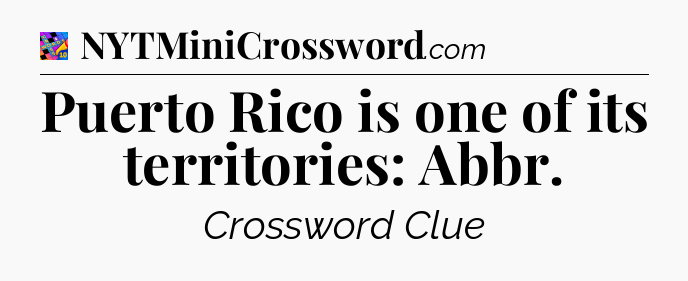 Puerto Rico is one of its territories: Abbr Crossword Clue