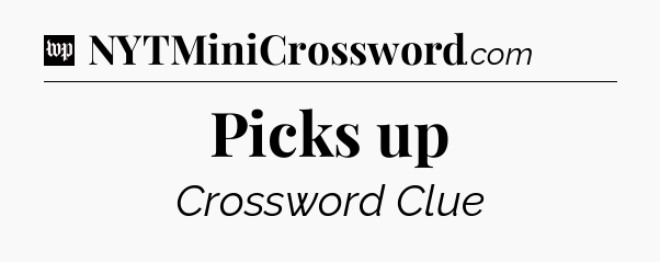 Picks up Crossword Clue