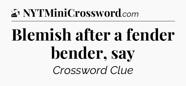 Blemish after a fender bender, say - Daily Themed Classic Crossword