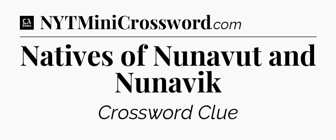 Natives of Nunavut and Nunavik - LA Times Crossword