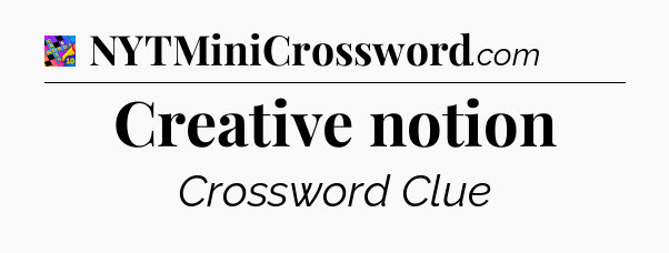Creative notion Crossword Clue