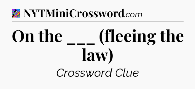 On the ___ (fleeing the law) Crossword Clue