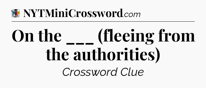 On the ___ (fleeing from the authorities) Crossword Clue