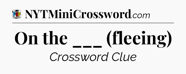 On the ___ (fleeing) Crossword Clue