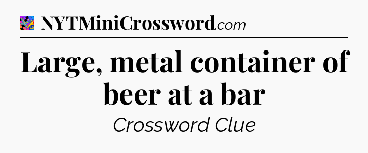Large, metal container of beer at a bar Crossword Clue