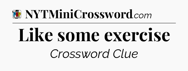 Like some exercise Crossword Clue