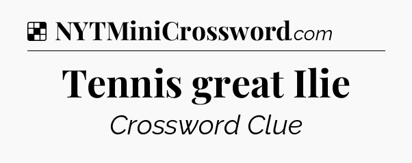 Solution: Tennis great Ilie - NYT Crossword