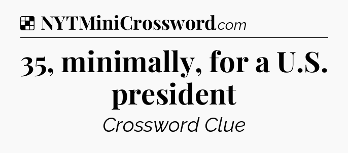 Solution: 35, minimally, for a U.S. president - NYT Crossword