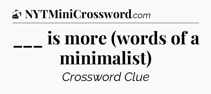 ___ is more (words of a minimalist) - Daily Themed Classic Crossword