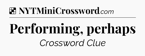 Solution: Performing, perhaps - NYT Crossword