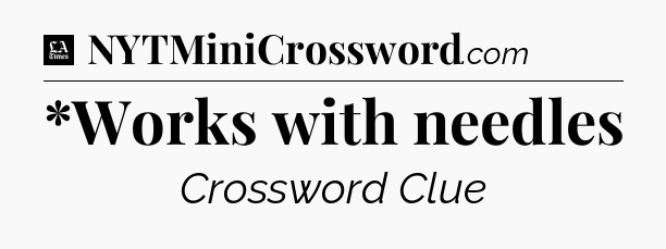 *Works with needles - LA Times Crossword