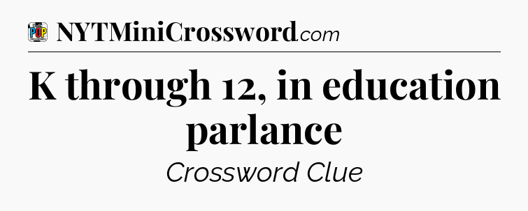 K through 12, in education parlance Crossword Clue