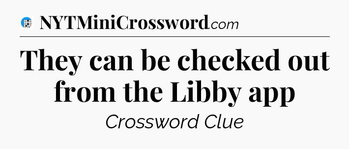They can be checked out from the Libby app Crossword Clue