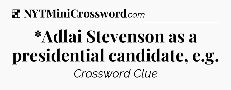 Solution: *Adlai Stevenson as a presidential candidate, e.g - NYT Crossword