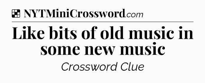 Solution: Like bits of old music in some new music - NYT Crossword
