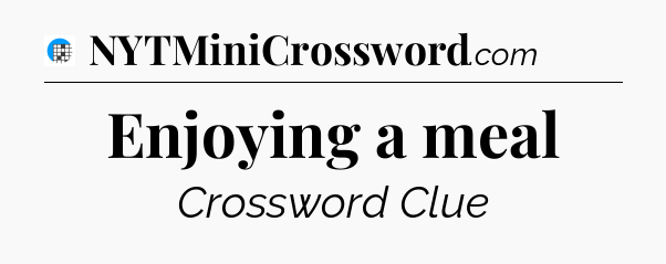 Enjoying a meal Crossword Clue