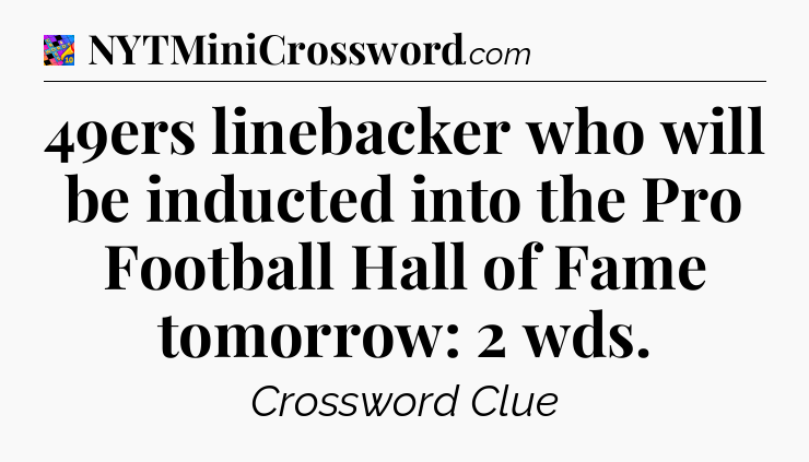 49ers linebacker who will be inducted into the Pro Football Hall of Fame tomorrow: 2 wds Crossword Clue