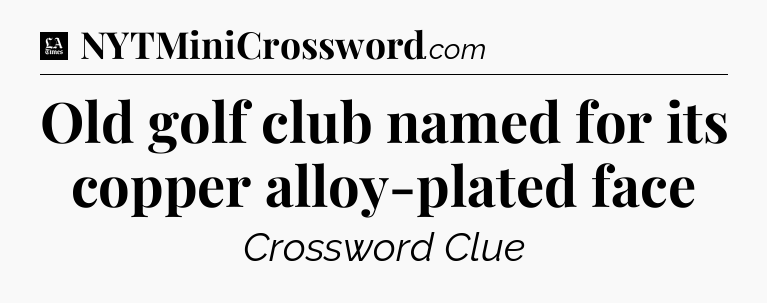 Old golf club named for its copper alloy-plated face - LA Times Crossword