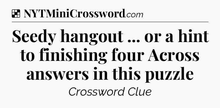 Solution: Seedy hangout ... or a hint to finishing four Across answers in this puzzle - NYT Crossword