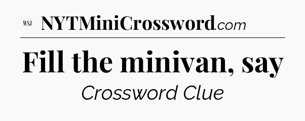 Fill the minivan, say - WSJ Crossword