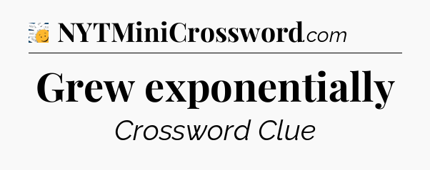 Grew exponentially - 7 Little Words
