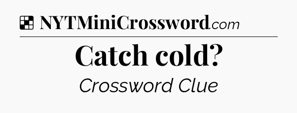 Solution: Catch cold - NYT Crossword