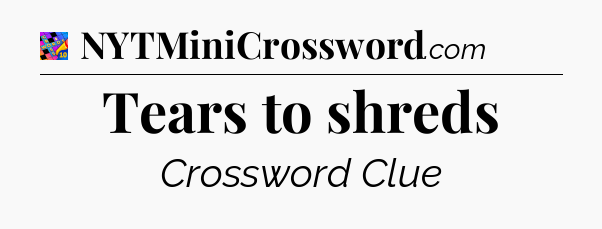 Tears to shreds Crossword Clue