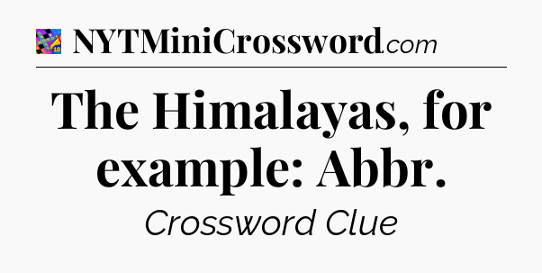 The Himalayas, for example: Abbr Crossword Clue