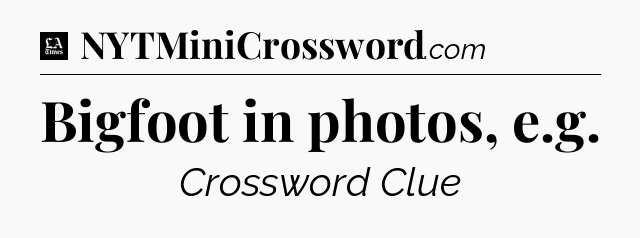 Bigfoot in photos, e.g - LA Times Crossword