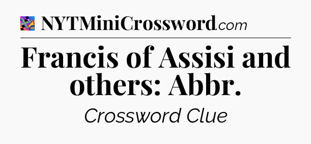Francis of Assisi and others: Abbr Crossword Clue