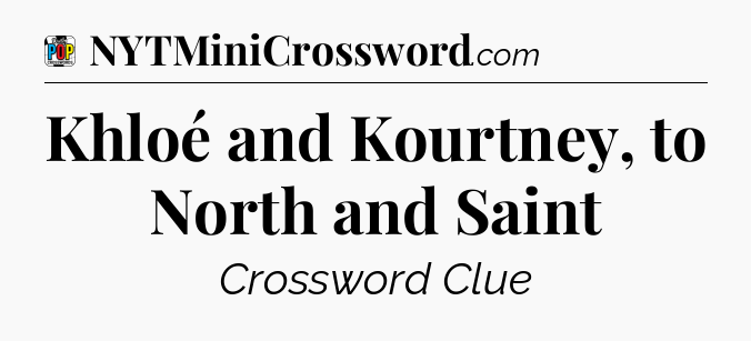Khloé and Kourtney, to North and Saint Crossword Clue