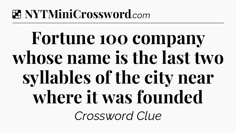 Solution: Fortune 100 company whose name is the last two syllables of the city near where it was founded - NYT Crossword