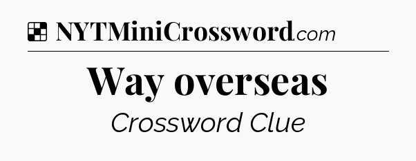 Solution: Way overseas - NYT Crossword